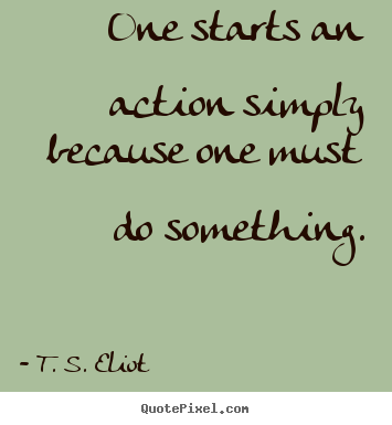 Make personalized picture quote about inspirational - One starts an action simply because one must do something.
