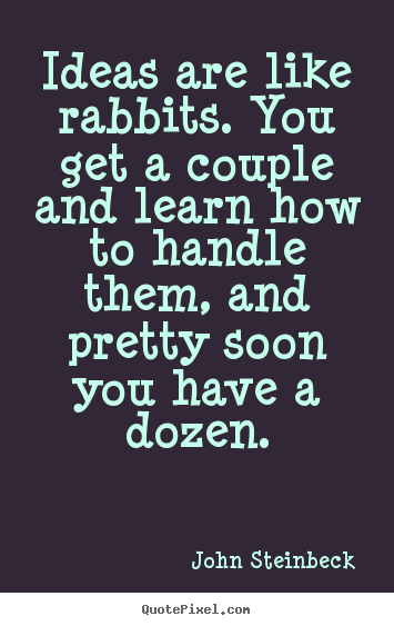Inspirational quote - Ideas are like rabbits. you get a couple and learn how..