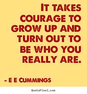 Quotes about inspirational - It takes courage to grow up and turn out..