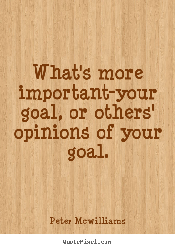 Peter Mcwilliams picture quote - What's more important-your goal, or others' opinions of your goal. - Inspirational quotes