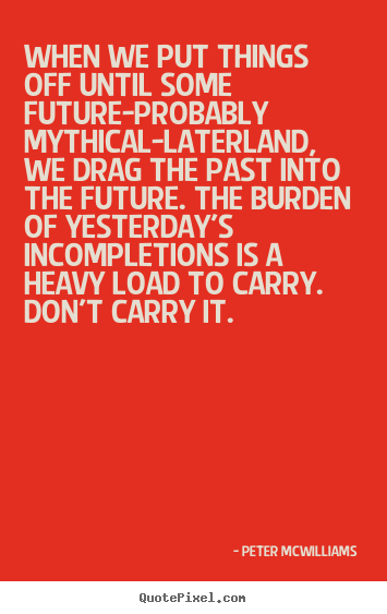 Quotes about inspirational - When we put things off until some future-probably mythical-laterland,..