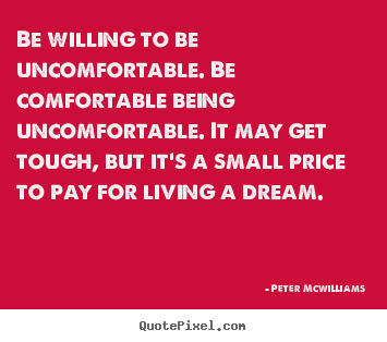 How to make picture quote about inspirational - Be willing to be uncomfortable. be comfortable being uncomfortable. it..