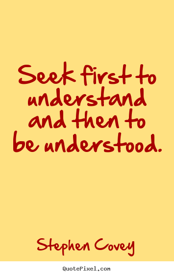 Seek first to understand and then to be understood. Stephen Covey famous inspirational quotes