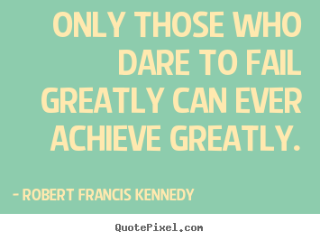 Quote about inspirational - Only those who dare to fail greatly can ever..