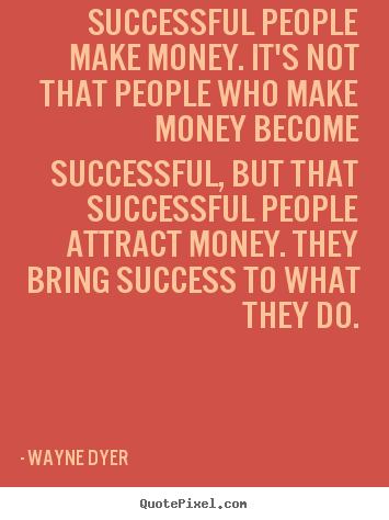 Wayne Dyer picture quotes - Successful people make money. it's not that people.. - Inspirational quotes