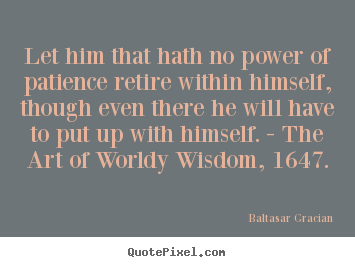 Inspirational quote - Let him that hath no power of patience retire within himself, though..