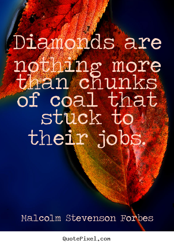 Quote about inspirational - Diamonds are nothing more than chunks of coal that..