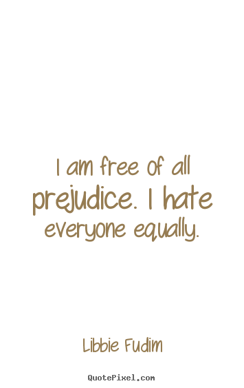 Create graphic pictures sayings about inspirational - I am free of all prejudice. i hate everyone equally.