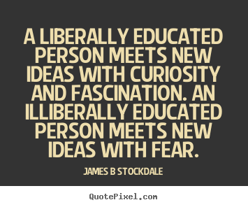 James B Stockdale picture quotes - A liberally educated person meets new ideas with curiosity and fascination... - Inspirational quotes
