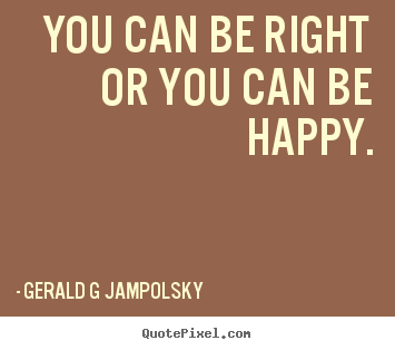 Customize picture quotes about inspirational - You can be right or you can be happy.
