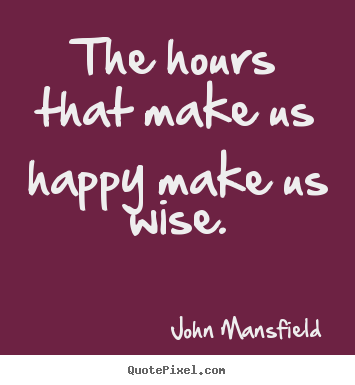 Quote about inspirational - The hours that make us happy make us wise.