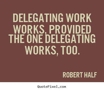 Quote about inspirational - Delegating work works, provided the one delegating works,..