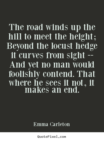 The road winds up the hill to meet the height; beyond the locust hedge.. Emma Carleton  inspirational quotes