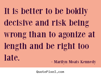 It is better to be boldly decisive and risk being wrong.. Marilyn Moats Kennedy greatest inspirational quotes