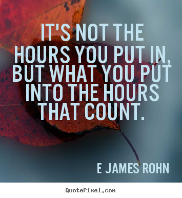 Quote about inspirational - It's not the hours you put in, but what you put into the hours..