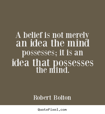 Inspirational quotes - A belief is not merely an idea the mind possesses; it is..