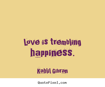 Kahlil Gibran picture quotes - Love is trembling happiness. - Inspirational quotes