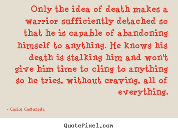 Carlos Castaneda picture quotes - Only the idea of death makes a warrior sufficiently detached.. - Inspirational quote