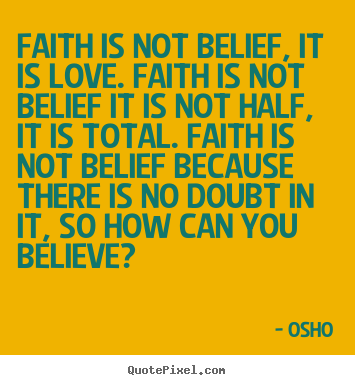 Faith is not belief, it is love. faith is not belief.. Osho  inspirational quotes