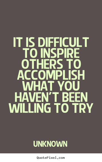It is difficult to inspire others to accomplish what.. Unknown  inspirational quotes