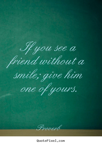 Make personalized picture quote about inspirational - If you see a friend without a smile; give him one of yours.