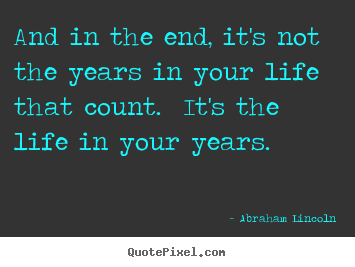 Abraham Lincoln picture quotes - And in the end, it's not the years in your life that count... - Inspirational quote