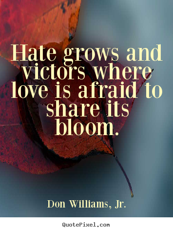 Quote about inspirational - Hate grows and victors where love is afraid to share..