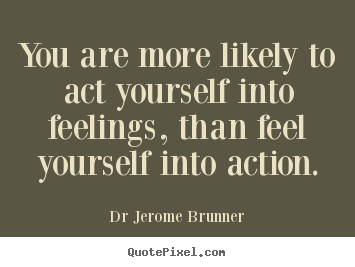 Quotes about inspirational - You are more likely to act yourself into feelings,..