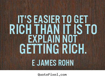 Inspirational quotes - It's easier to get rich than it is to explain not getting rich.