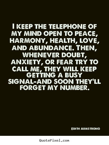 Inspirational quotes - I keep the telephone of my mind open to peace, harmony, health, love,..