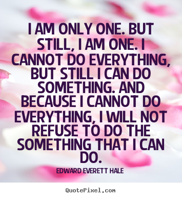 Design your own picture quotes about inspirational - I am only one. but still, i am one. i cannot do..