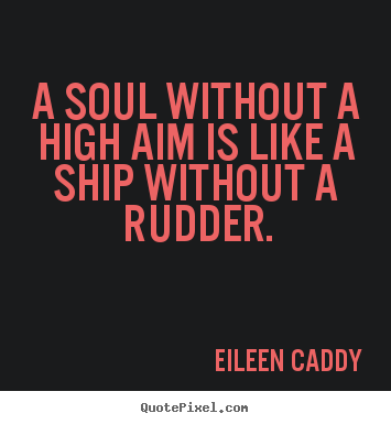 Inspirational quotes - A soul without a high aim is like a ship without a rudder.