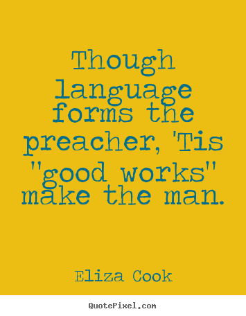 Though language forms the preacher, 'tis "good works" make.. Eliza Cook best inspirational quotes