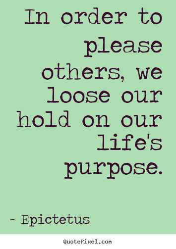 Inspirational quotes - In order to please others, we loose our hold on our life's purpose.