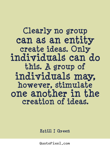 Inspirational quote - Clearly no group can as an entity create ideas. only..