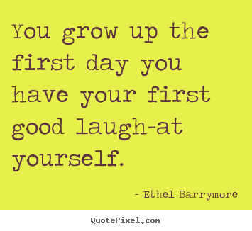 Make picture quotes about inspirational - You grow up the first day you have your first good laugh-at..