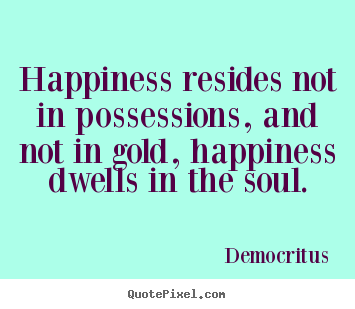 Democritus image quote - Happiness resides not in possessions, and not in gold,.. - Inspirational quotes