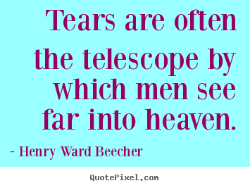 Henry Ward Beecher picture quotes - Tears are often the telescope by which men see far into heaven. - Inspirational quotes