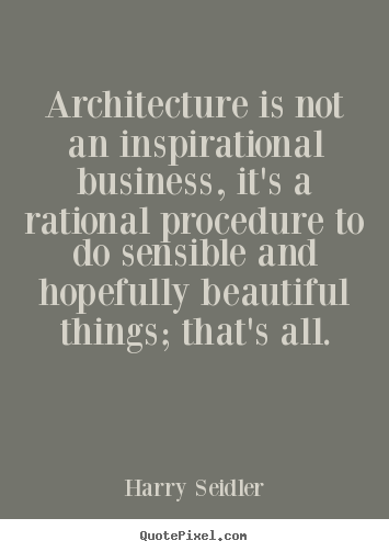 Quotes about inspirational - Architecture is not an inspirational business, it's a rational..