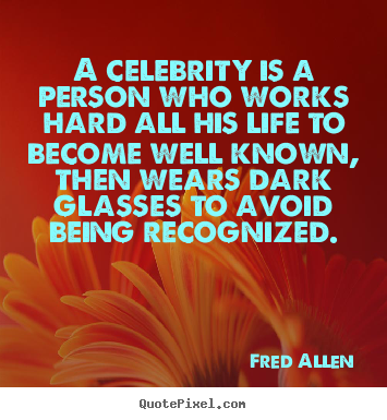 A celebrity is a person who works hard all his.. Fred Allen famous inspirational sayings