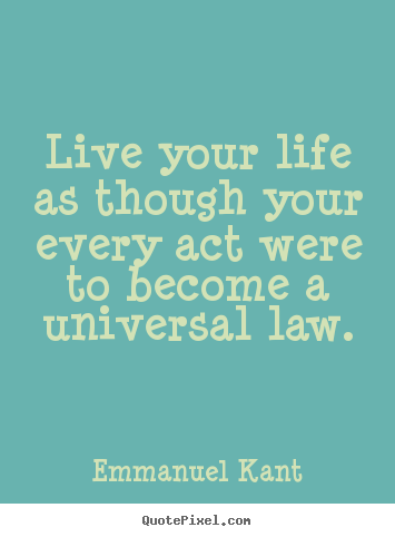 Live your life as though your every act.. Emmanuel Kant top inspirational quotes