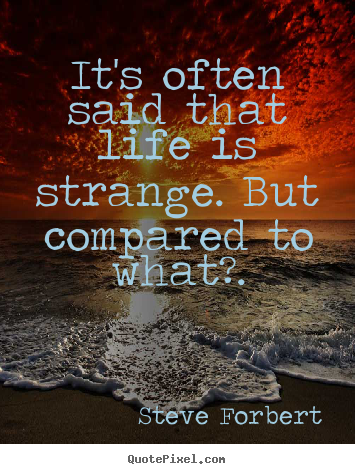 Inspirational sayings - It's often said that life is strange. but compared to..