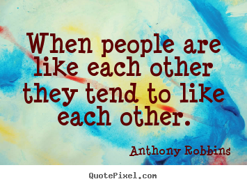 Inspirational quotes - When people are like each other they tend..
