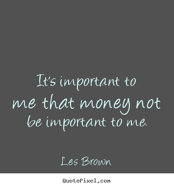 Les Brown picture quotes - It's important to me that money not be important to me. - Inspirational quotes