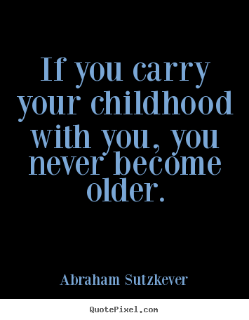 Quotes about inspirational - If you carry your childhood with you, you never become older.