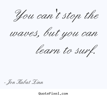 Jon Kabat Zinn picture quote - You can't stop the waves, but you can learn.. - Inspirational quotes