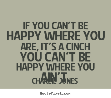 Inspirational quotes - If you can't be happy where you are, it's..