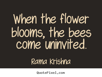 Quotes about inspirational - When the flower blooms, the bees come uninvited.