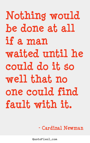 Cardinal Newman image quotes - Nothing would be done at all if a man waited until he could.. - Inspirational quotes