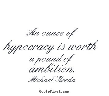 Michael Korda photo quotes - An ounce of hypocracy is worth a pound of ambition. - Inspirational quotes
